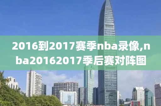 2016到2017赛季nba录像,nba20162017季后赛对阵图