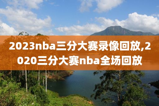 2023nba三分大赛录像回放,2020三分大赛nba全场回放