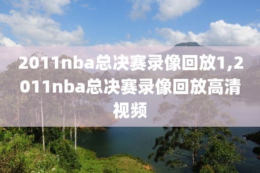 2011nba总决赛录像回放1,2011nba总决赛录像回放高清视频