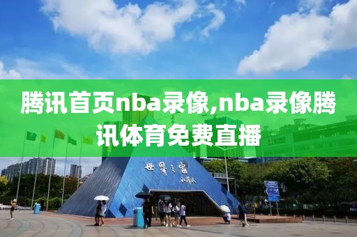 腾讯首页nba录像,nba录像腾讯体育免费直播