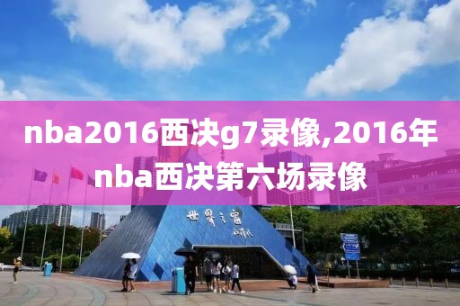 nba2016西决g7录像,2016年nba西决第六场录像