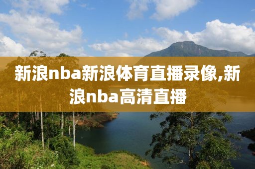 新浪nba新浪体育直播录像,新浪nba高清直播