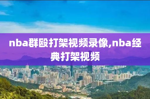 nba群殴打架视频录像,nba经典打架视频