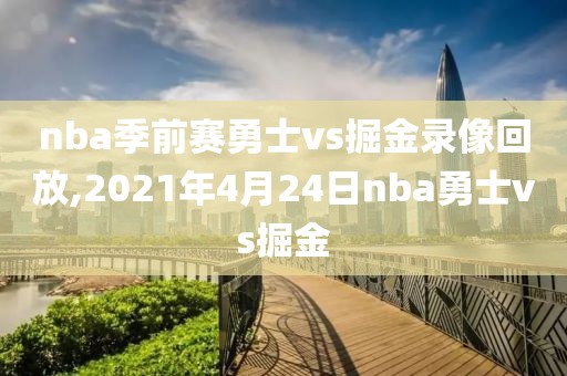nba季前赛勇士vs掘金录像回放,2021年4月24日nba勇士vs掘金