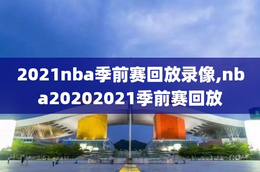 2021nba季前赛回放录像,nba20202021季前赛回放