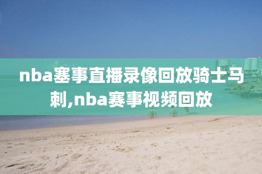 nba塞事直播录像回放骑士马刺,nba赛事视频回放
