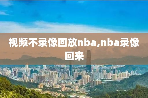 视频不录像回放nba,nba录像回来