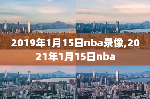 2019年1月15日nba录像,2021年1月15日nba