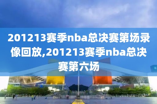 201213赛季nba总决赛第场录像回放,201213赛季nba总决赛第六场