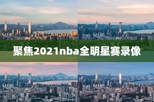 聚焦2021nba全明星赛录像