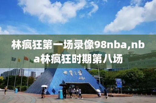 林疯狂第一场录像98nba,nba林疯狂时期第八场