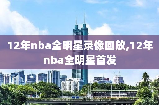 12年nba全明星录像回放,12年nba全明星首发