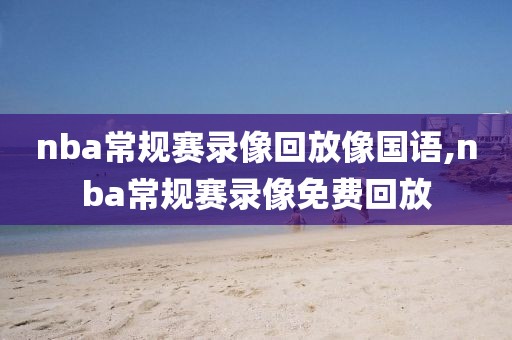 nba常规赛录像回放像国语,nba常规赛录像免费回放