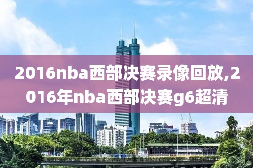 2016nba西部决赛录像回放,2016年nba西部决赛g6超清