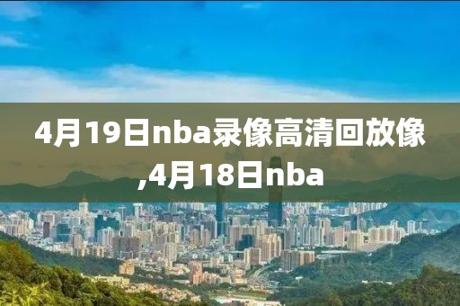 4月19日nba录像高清回放像,4月18日nba