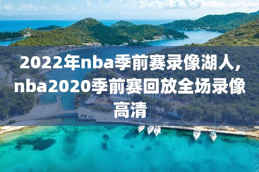 2022年nba季前赛录像湖人,nba2020季前赛回放全场录像高清