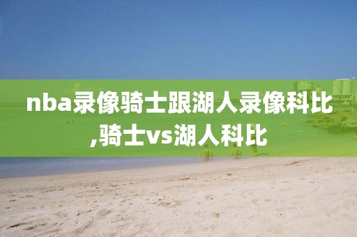 nba录像骑士跟湖人录像科比,骑士vs湖人科比