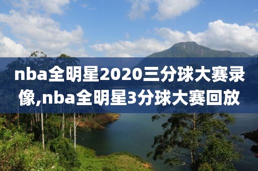 nba全明星2020三分球大赛录像,nba全明星3分球大赛回放