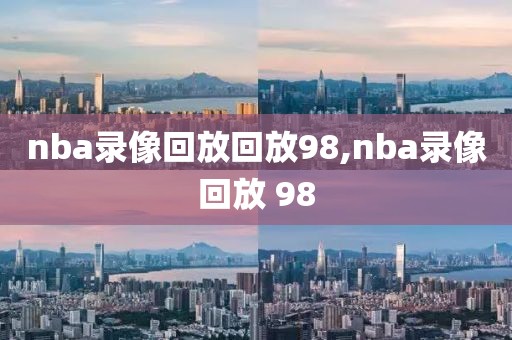 nba录像回放回放98,nba录像回放 98