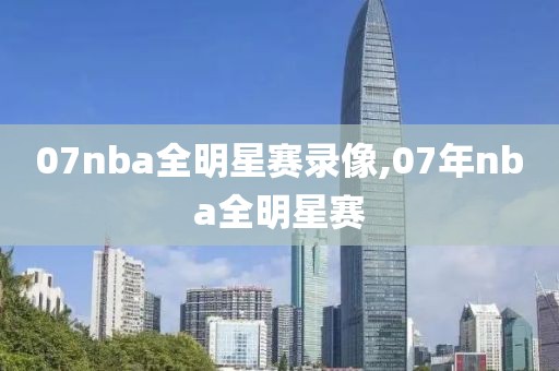 07nba全明星赛录像,07年nba全明星赛