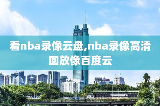 看nba录像云盘,nba录像高清回放像百度云