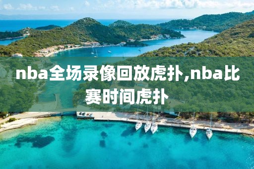 nba全场录像回放虎扑,nba比赛时间虎扑