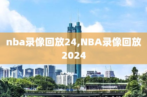 nba录像回放24,NBA录像回放2024