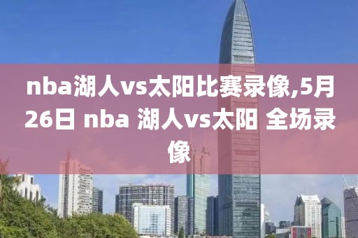 nba湖人vs太阳比赛录像,5月26日 nba 湖人vs太阳 全场录像