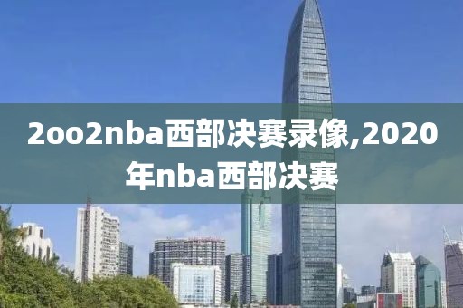 2oo2nba西部决赛录像,2020年nba西部决赛