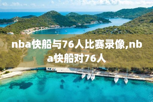 nba快船与76人比赛录像,nba快船对76人