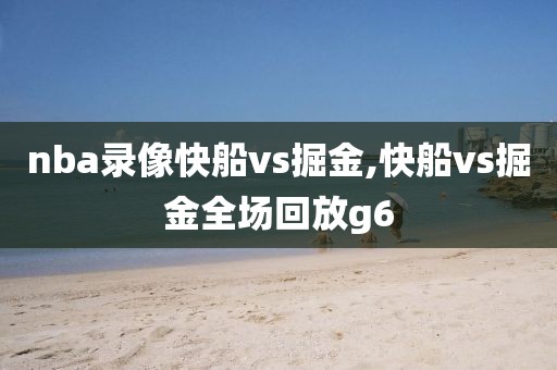 nba录像快船vs掘金,快船vs掘金全场回放g6