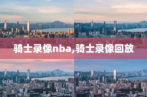 骑士录像nba,骑士录像回放