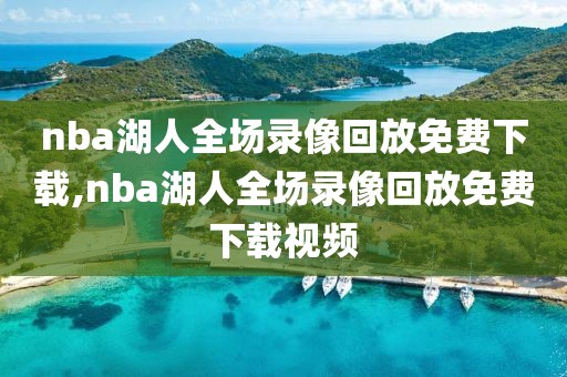 nba湖人全场录像回放免费下载,nba湖人全场录像回放免费下载视频