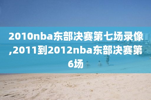 2010nba东部决赛第七场录像,2011到2012nba东部决赛第6场
