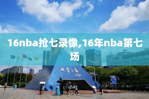 16nba抢七录像,16年nba第七场