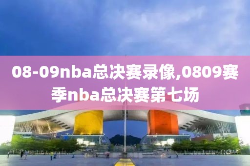08-09nba总决赛录像,0809赛季nba总决赛第七场