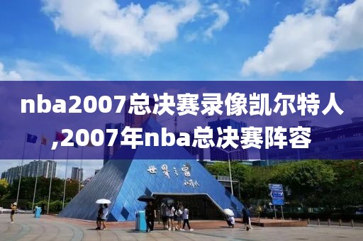nba2007总决赛录像凯尔特人,2007年nba总决赛阵容