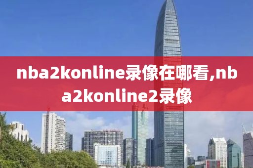 nba2konline录像在哪看,nba2konline2录像