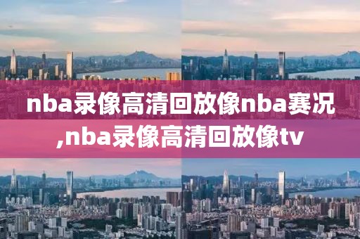 nba录像高清回放像nba赛况,nba录像高清回放像tv