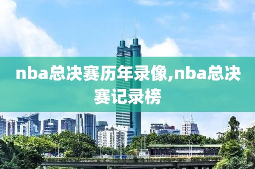 nba总决赛历年录像,nba总决赛记录榜