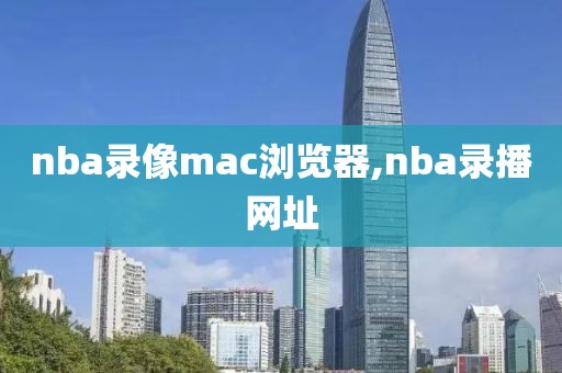 nba录像mac浏览器,nba录播网址