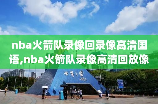 nba火箭队录像回录像高清国语,nba火箭队录像高清回放像