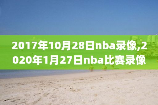 2017年10月28日nba录像,2020年1月27日nba比赛录像