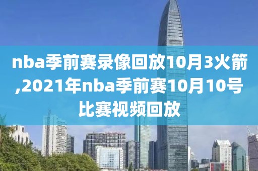 nba季前赛录像回放10月3火箭,2021年nba季前赛10月10号比赛视频回放