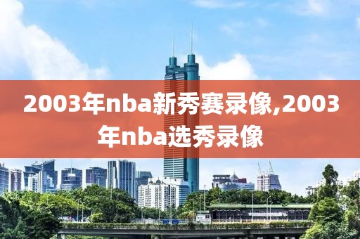 2003年nba新秀赛录像,2003年nba选秀录像
