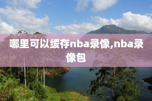 哪里可以缓存nba录像,nba录像包