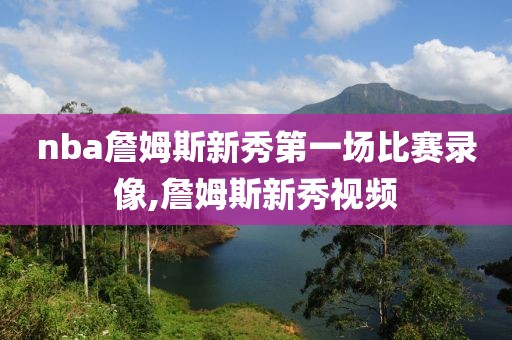 nba詹姆斯新秀第一场比赛录像,詹姆斯新秀视频