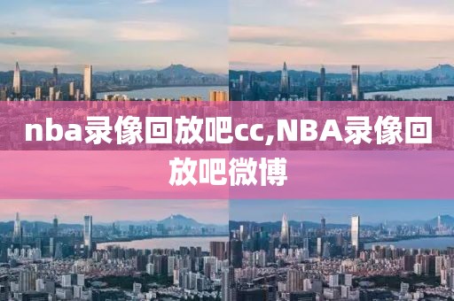 nba录像回放吧cc,NBA录像回放吧微博