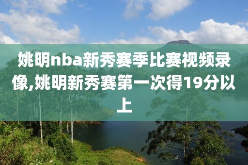 姚明nba新秀赛季比赛视频录像,姚明新秀赛第一次得19分以上