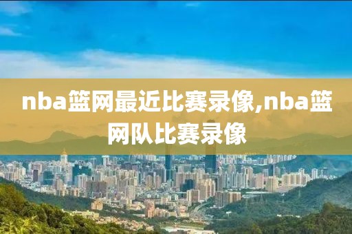 nba篮网最近比赛录像,nba篮网队比赛录像